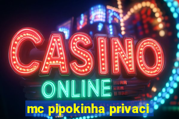 mc pipokinha privaci